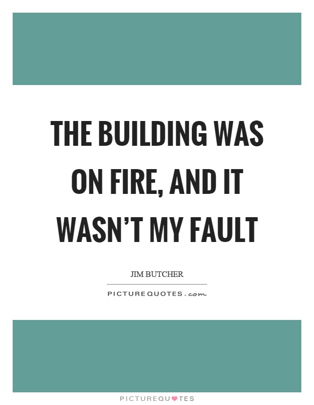 The building was on fire, and it wasn’t my fault Picture Quote #1