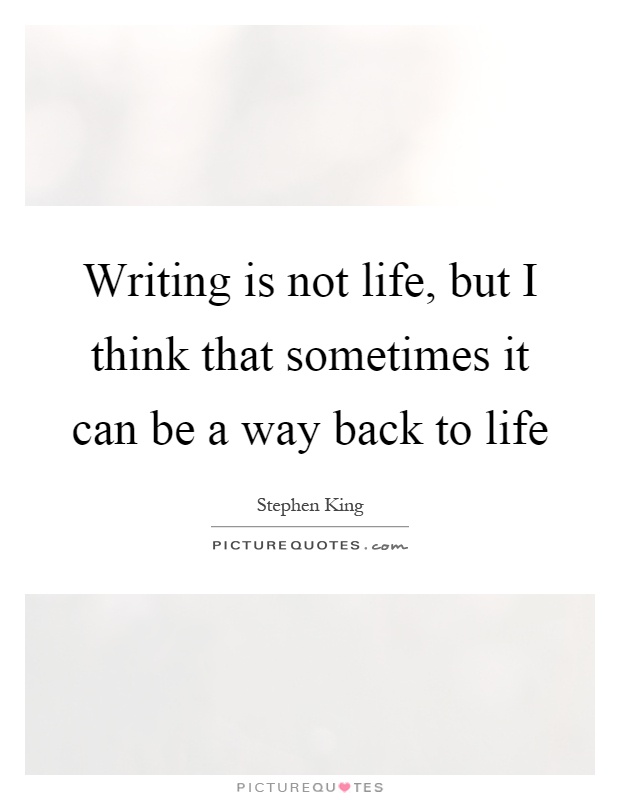 Writing is not life, but I think that sometimes it can be a way back to life Picture Quote #1