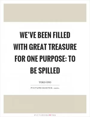 We’ve been filled with great treasure for one purpose: to be spilled Picture Quote #1
