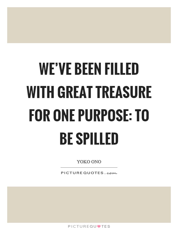 We've been filled with great treasure for one purpose: to be spilled Picture Quote #1