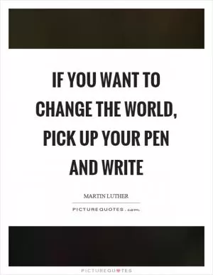 If you want to change the world, pick up your pen and write Picture Quote #1
