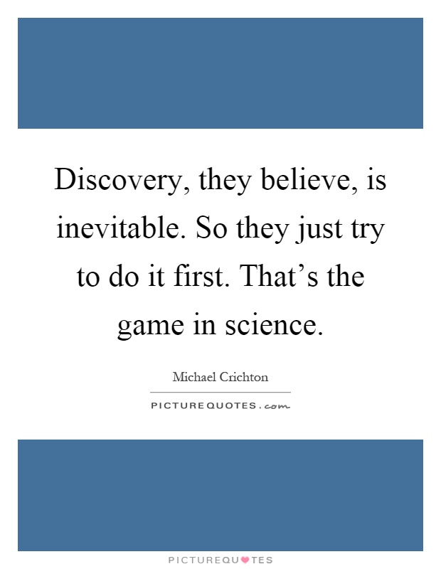 Discovery, they believe, is inevitable. So they just try to do it first. That's the game in science Picture Quote #1