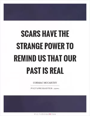Scars have the strange power to remind us that our past is real Picture Quote #1