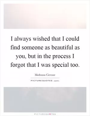 I always wished that I could find someone as beautiful as you, but in the process I forgot that I was special too Picture Quote #1