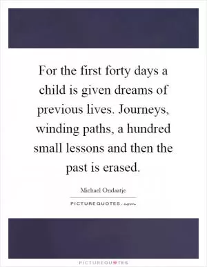 For the first forty days a child is given dreams of previous lives. Journeys, winding paths, a hundred small lessons and then the past is erased Picture Quote #1