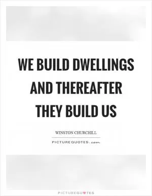 We build dwellings and thereafter they build us Picture Quote #1