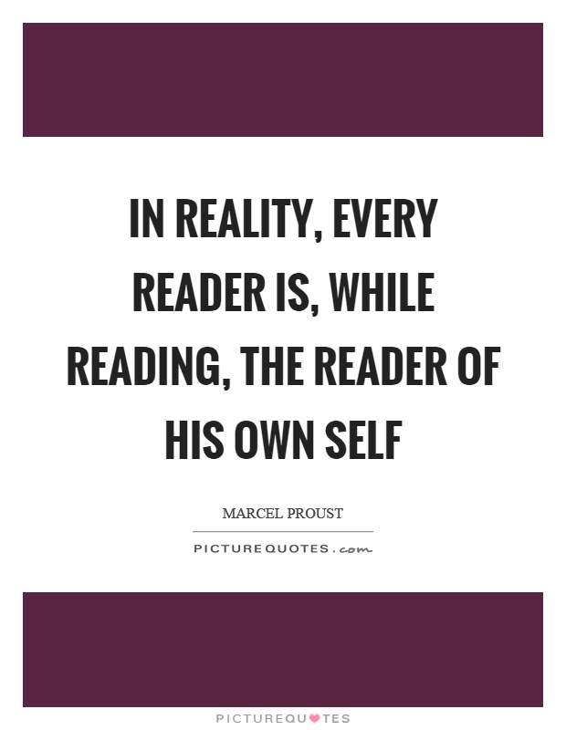 In reality, every reader is, while reading, the reader of his own self Picture Quote #1