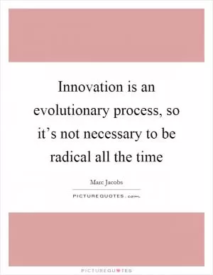 Innovation is an evolutionary process, so it’s not necessary to be radical all the time Picture Quote #1