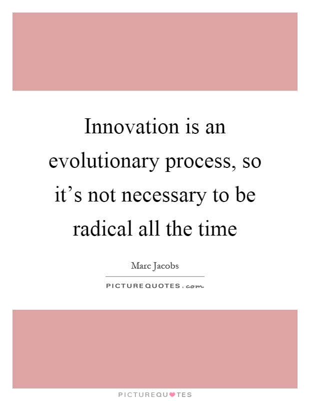 Innovation is an evolutionary process, so it's not necessary to be radical all the time Picture Quote #1