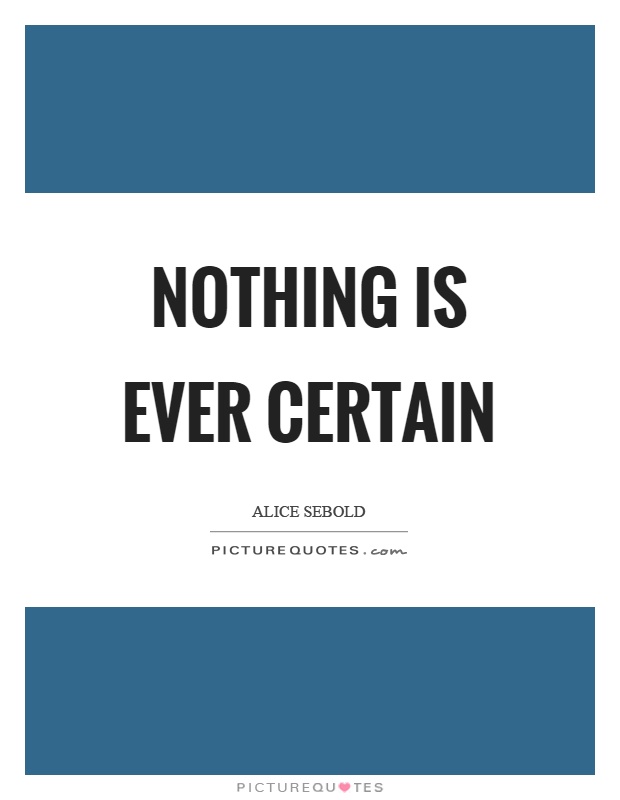 Nothing is ever certain Picture Quote #1