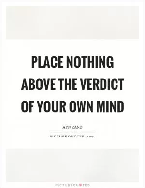 Place nothing above the verdict of your own mind Picture Quote #1