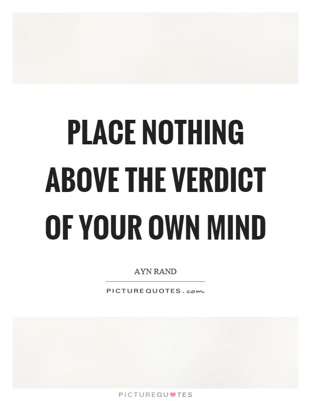 Place nothing above the verdict of your own mind Picture Quote #1