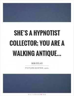 She’s a hypnotist collector; you are a walking antique Picture Quote #1