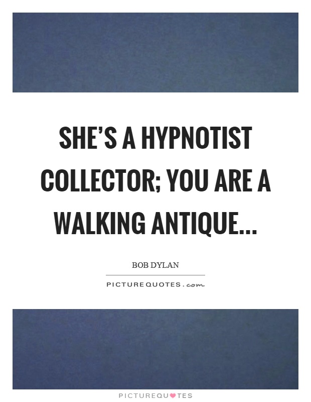 She's a hypnotist collector; you are a walking antique Picture Quote #1