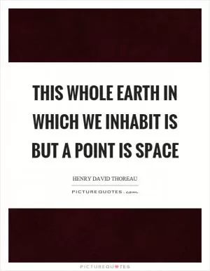 This whole earth in which we inhabit is but a point is space Picture Quote #1