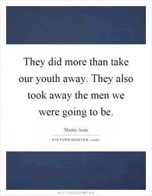They did more than take our youth away. They also took away the men we were going to be Picture Quote #1