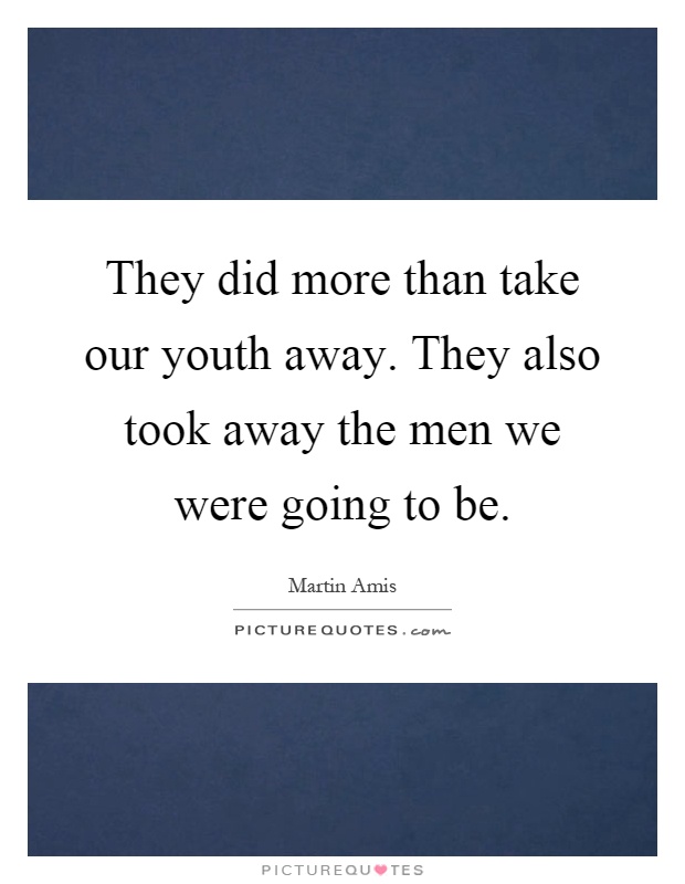 They did more than take our youth away. They also took away the men we were going to be Picture Quote #1