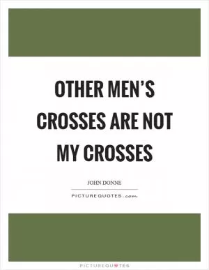 Other men’s crosses are not my crosses Picture Quote #1