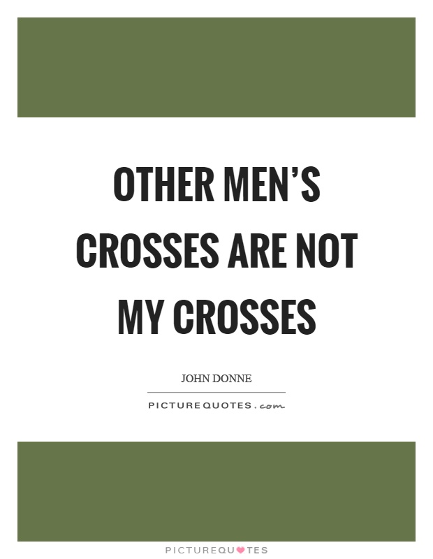 Other men's crosses are not my crosses Picture Quote #1