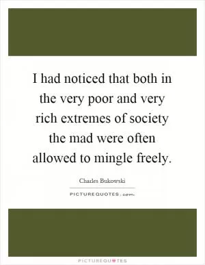 I had noticed that both in the very poor and very rich extremes of society the mad were often allowed to mingle freely Picture Quote #1