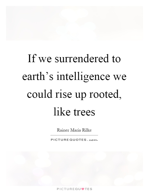 If we surrendered to earth's intelligence we could rise up rooted, like trees Picture Quote #1
