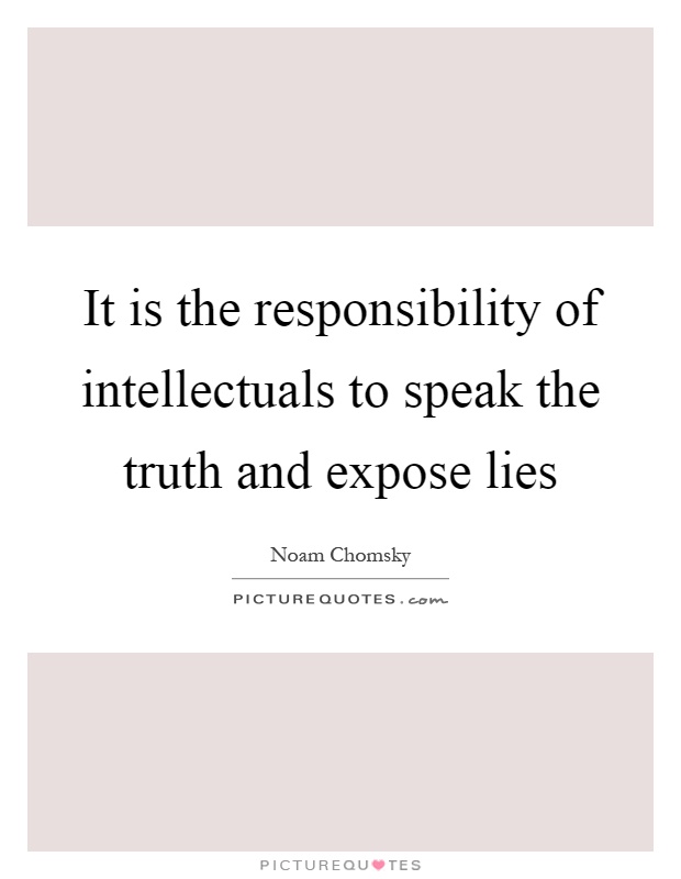It is the responsibility of intellectuals to speak the truth and expose lies Picture Quote #1
