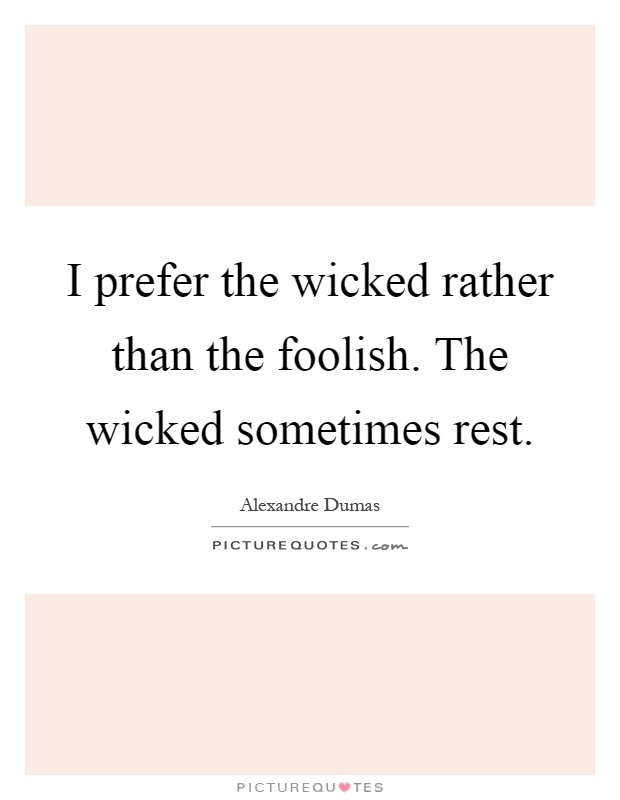 I prefer the wicked rather than the foolish. The wicked sometimes rest Picture Quote #1