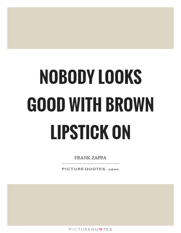 Nobody looks good with brown lipstick on Picture Quote #1
