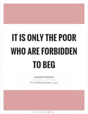 It is only the poor who are forbidden to beg Picture Quote #1
