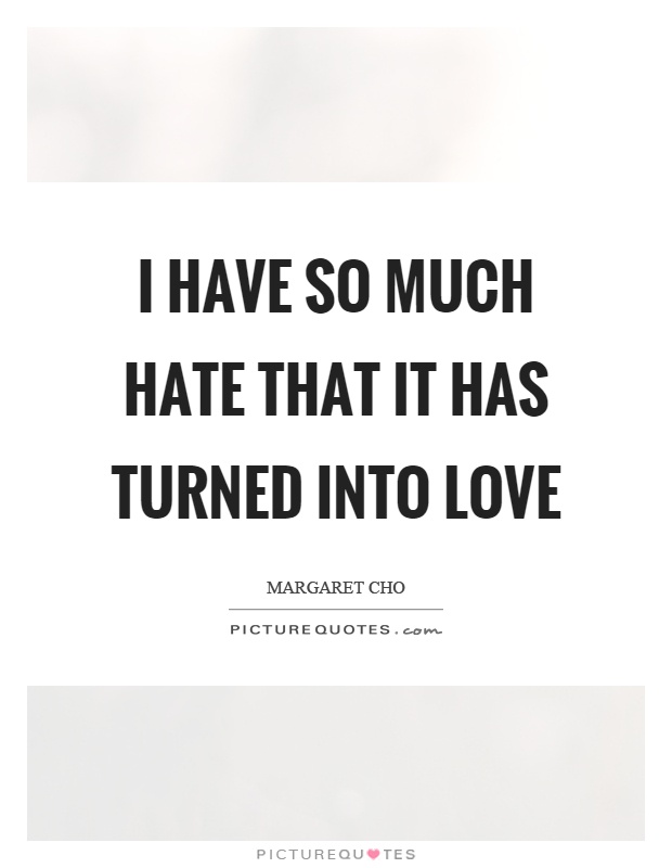 I have so much hate that it has turned into love Picture Quote #1