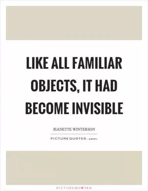 Like all familiar objects, it had become invisible Picture Quote #1