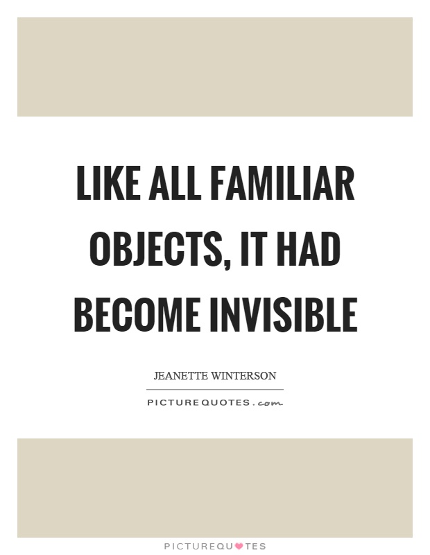 Like all familiar objects, it had become invisible Picture Quote #1