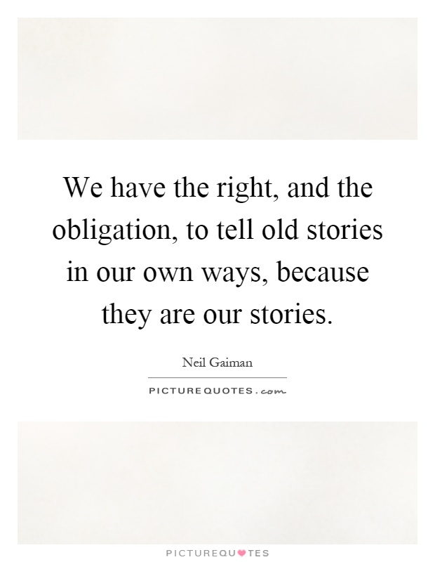 We have the right, and the obligation, to tell old stories in our own ways, because they are our stories Picture Quote #1