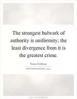 The strongest bulwark of authority is uniformity; the least divergence from it is the greatest crime Picture Quote #1