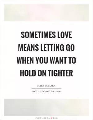 Sometimes love means letting go when you want to hold on tighter Picture Quote #1