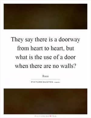 They say there is a doorway from heart to heart, but what is the use of a door when there are no walls? Picture Quote #1