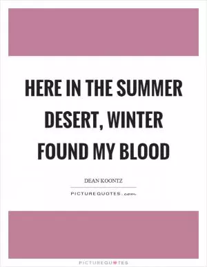Here in the summer desert, winter found my blood Picture Quote #1