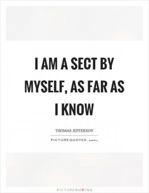 I am a sect by myself, as far as I know Picture Quote #1
