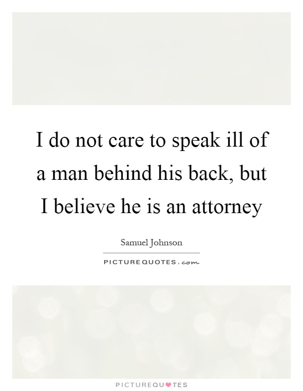 I do not care to speak ill of a man behind his back, but I believe he is an attorney Picture Quote #1