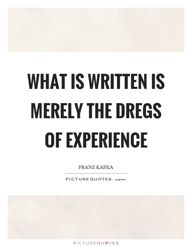 What is written is merely the dregs of experience Picture Quote #1