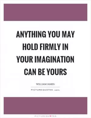 Anything you may hold firmly in your imagination can be yours Picture Quote #1