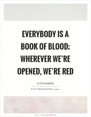 Everybody is a book of blood; wherever we’re opened, we’re red Picture Quote #1