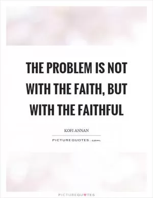 The problem is not with the faith, but with the faithful Picture Quote #1