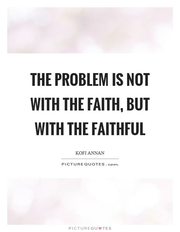 The problem is not with the faith, but with the faithful Picture Quote #1