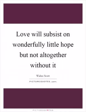 Love will subsist on wonderfully little hope but not altogether without it Picture Quote #1