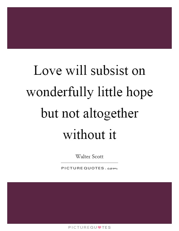Love will subsist on wonderfully little hope but not altogether without it Picture Quote #1