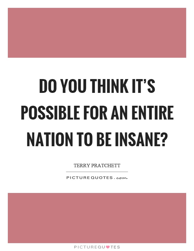 Do you think it's possible for an entire nation to be insane? Picture Quote #1