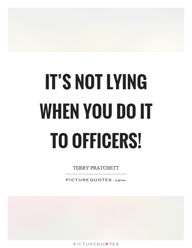 It's not lying when you do it to officers! Picture Quote #1