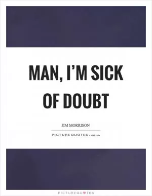 Man, I’m sick of doubt Picture Quote #1