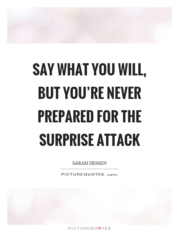 Say what you will, but you're never prepared for the surprise attack Picture Quote #1